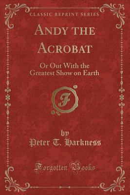 Andy the Acrobat: Or Out with the Greatest Show on Earth (Classic Reprint) - Harkness, Peter T