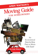Andy Watson's Moving Guide for Homeowners: An Economical Step-by-Step Plan to Move with Ease!
