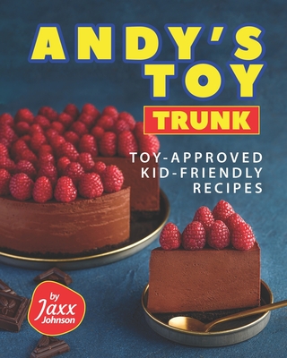 Andy's Toy Trunk: Toy-Approved Kid-Friendly Recipes - Johnson, Jaxx