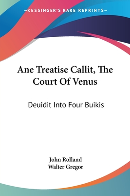 Ane Treatise Callit, The Court Of Venus: Deuidit Into Four Buikis - Rolland, John, and Gregor, Walter (Editor)