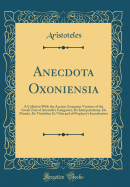 Anecdota Oxoniensia: A Collation with the Ancient Armenian Versions of the Greek Text of Aristotle's Categories, de Interpretatione, de Mundo, de Virtutibus Et Vitiis and of Porphyry's Introduction (Classic Reprint)