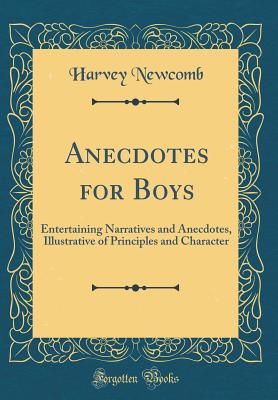 Anecdotes for Boys: Entertaining Narratives and Anecdotes, Illustrative of Principles and Character (Classic Reprint) - Newcomb, Harvey