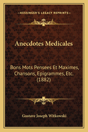 Anecdotes Medicales: Bons Mots Pensees Et Maximes, Chansons, Epigrammes, Etc. (1882)