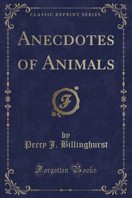 Anecdotes of Animals (Classic Reprint) - Billinghurst, Percy J