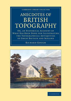 Anecdotes of British Topography: Or, an Historical Account of What Has Been Done for Illustrating the Topographical Antiquities of Great Britain and Ireland - Gough, Richard