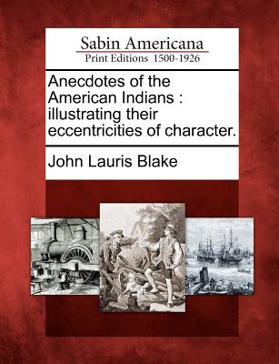 Anecdotes of the American Indians: Illustrating Their Eccentricities of Character. - Blake, John Lauris
