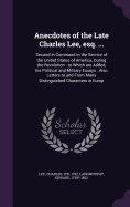 Anecdotes of the Late Charles Lee, esq. ...: Second in Command in the Service of the United States of America, During the Revolution: to Which are Added, his Political and Military Essays: Also Letters to and From Many Distinguished Characters in Europ