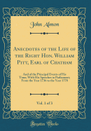 Anecdotes of the Life of the Right Hon. William Pitt, Earl of Chatham, Vol. 1 of 3: And of the Principal Events of His Time; With His Speeches in Parliament; From the Year 1736 to the Year 1778 (Classic Reprint)