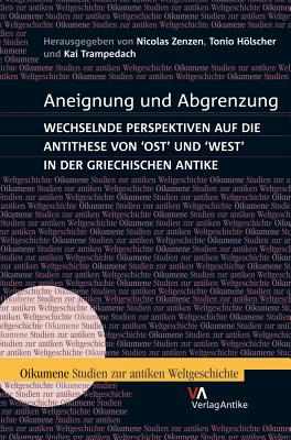 Aneignung Und Abgrenzung: Wechselnde Perspektiven Auf Die Antithese Von Ost Und West in Der Griechischen Antike - Zenzen, Nicolas, and Holscher, Tonio, and Trampedach, Kai