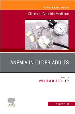 Anemia in Older Adults, an Issue of Clinics in Geriatric Medicine: Volume 35-3 - Ershler, William B (Editor)