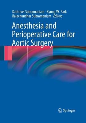 Anesthesia and Perioperative Care for Aortic Surgery - Subramaniam, Kathirvel (Editor), and Park, Kyung W (Editor), and Subramaniam, Balachundhar (Editor)