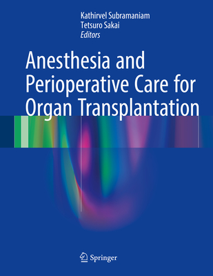 Anesthesia and Perioperative Care for Organ Transplantation - Subramaniam, Kathirvel (Editor), and Sakai, Tetsuro (Editor)