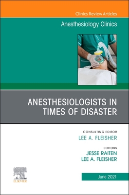 Anesthesiologists in Time of Disaster, an Issue of Anesthesiology Clinics: Volume 39-2 - Fleisher, Lee A, MD (Editor), and Raiten, Jesse M, MD (Editor)