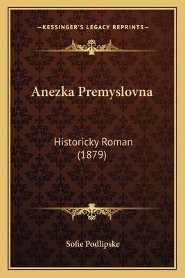 Anezka Premyslovna: Historicky Roman (1879) - Podlipske, Sofie