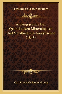 Anfangsgrunde Der Quantitativen Mineralogisch Und Metallurgisch-Analytischen (1845) - Rammelsberg, Carl Friedrich