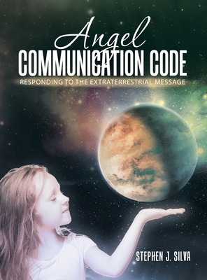 Angel Communication Code: Responding to the Extraterrestrial Message - Silva, Stephen J