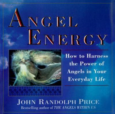 Angel Energy: How to Harness the Power of Angels in Your Everyday Life - Price, John Randolph