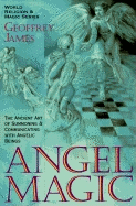 Angel Magick: The Ancient Art of Summoning and Communicating with Angelic Beings