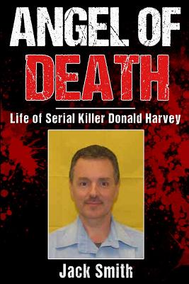 Angel of Death: Life of Serial Killer Donald Harvey - Smith, Jack