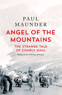 Angel of the Mountains: The Strange Tale of Charly Gaul, Winner of the 1958 Tour de France