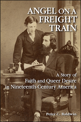 Angel on a Freight Train: A Story of Faith and Queer Desire in Nineteenth-Century America - Baldwin, Peter C.