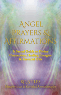 Angel Prayers & Affirmations: A Sacred Guide to Divine Connection, Healing Energies & Essential Oils