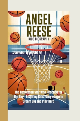 Angel Reese Kids Biography: The Basketball Star Who Reached for the Sky - Inspiring Kids Everywhere to Dream Big and Play Hard - Rodden, Jamie