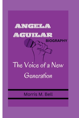 Angela Aguilar Biography: The Voice of a New Generation - M Bell, Morris