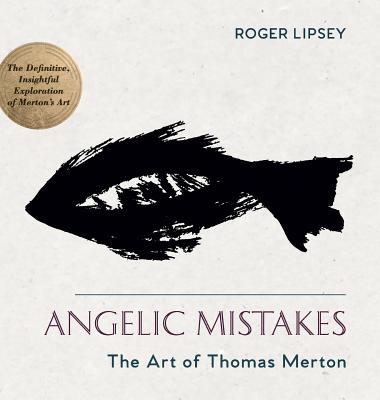 Angelic Mistakes: The Art of Thomas Merton - Lipsey, Roger, and Pearson, Paul M (Foreword by)