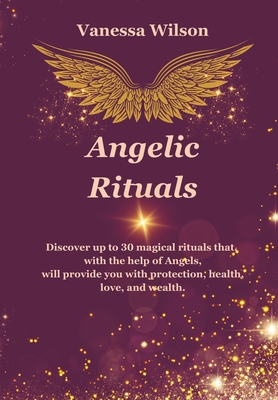 Angelic Rituals: Sacred Practices for Health, Love, Wealth, Fulfillment, and a Blessed Life - Wilson, Vanessa