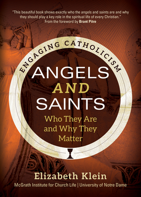 Angels and Saints: Who They Are and Why They Matter - Klein, Elizabeth, and McGrath Institute for Church Life, and Pitre, Brant (Foreword by)