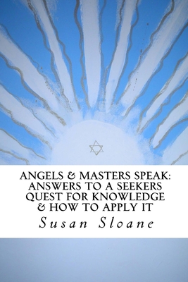 Angels & Masters Speak: Answers To A Seekers Quest For Knowledge & How To Apply It - Sloane, Susan