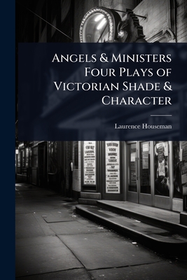 Angels & Ministers Four Plays of Victorian Shade & Character - Houseman, Laurence