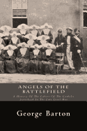 Angels of the Battlefield: A History of the Labors of the Catholic Sisterhood in the Late Civil War