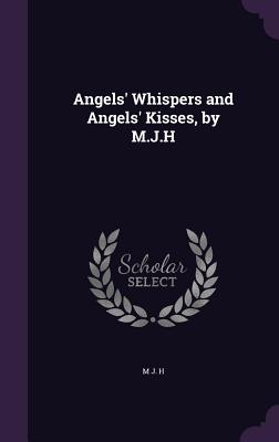 Angels' Whispers and Angels' Kisses, by M.J.H - H, M J