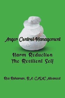 Anger Control Management: Harm Reduction The Resilient Self - Rahaman, Rea