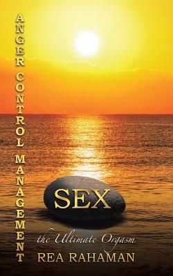 Anger Control Management Sex the Ultimate Orgasm - Rahaman, Rea