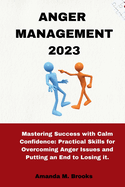 Anger Management 2023: Mastering Success with Calm Confidence: Practical Skills for Overcoming Anger Issues and Putting an End to Losing it.