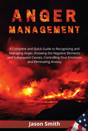 Anger Management: A Complete and Quick Guide to Recognizing and Managing Anger, Knowing the Negative Elements and Subsequent Causes, Controlling Your Emotions and Eliminating Anxiety