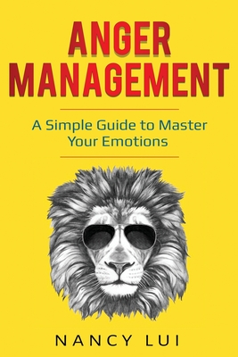 Anger Management: A Simple Guide to Master Your Emotions - Lui, Nancy
