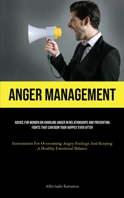 Anger Management: Advice For Women On Handling Anger In Relationships And Preventing Fights That Can Ruin Your Happily Ever After (Instruments For Overcoming Angry Feelings And Keeping A Healthy Emotional Balance) - Katsanos, Alkiviadis