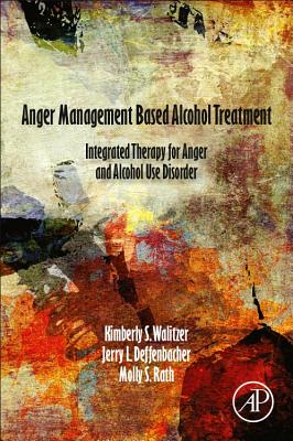Anger Management Based Alcohol Treatment: Integrated Therapy for Anger and Alcohol Use Disorder - Walitzer, Kimberly, and Deffenbacher, Jerry, and Rath, Molly