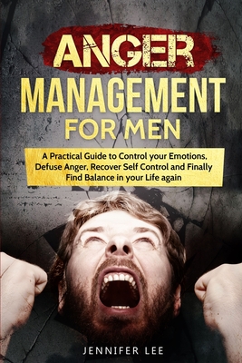 Anger Management for Men: A Practical Guide to Control your Emotions, Defuse Anger, Recover Self Control and Finally Find Balance in your Life again - Lee, Jennifer