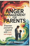 Anger Management For Parents: Empower Yourself to Respond With Love Not Anger