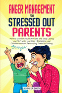 Anger Management for Stressed Out Parents: Control your Emotions and Stop Losing your Sh*t with your Kids Discipline your Children without Terrorizing Them by Yelling