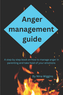 Anger management guide: A step by step book on how to manage anger in parenting and take hold of your emotions