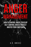 Anger Management: How to Control Anger, Develop Self-Control and Ultimately Maste