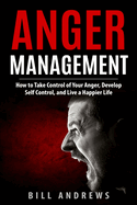 Anger Management: How to Take Control of Your Anger, Develop Self Control, and Live a Happier Life