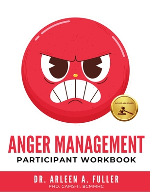 Anger Management Participant Workbook: A Court-Approved Guide to Healing Unresolved G.R.I.E.F. and Managing Anger for Personal and Legal Success - A Fuller, Arleen, Dr.