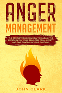 Anger Management: The Complete Guide on How to Unleash the Empath in You While Being Free from Anxiety and Take Control of Your Emotions.